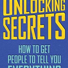 [View] EPUB KINDLE PDF EBOOK Unlocking Secrets: How to Get People to Tell You Everyth