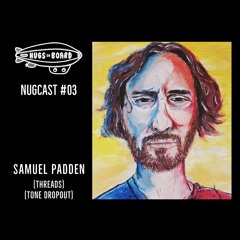 Nugcast #03 - Samuel Padden (Threads / Tone Dropout)