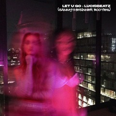 LET U GO - lucidbeatz (sammythesinner bootleg)