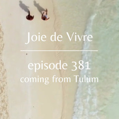 Joie de Vivre - Episode 381 coming from Tulum