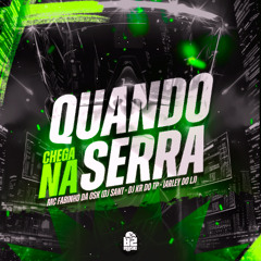 MTG QUANDO CHEGA NA SERRA-IARLEY DO LJ, KR DO TP & SANT FEAT. (ALUA, FABINHO DA OSK E MC MAGRINHO)