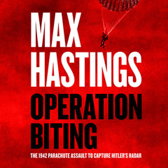 Operation Biting: The 1942 Parachute Assault to Capture Hitler’s Radar, By Max Hastings, Read by John Hopkins