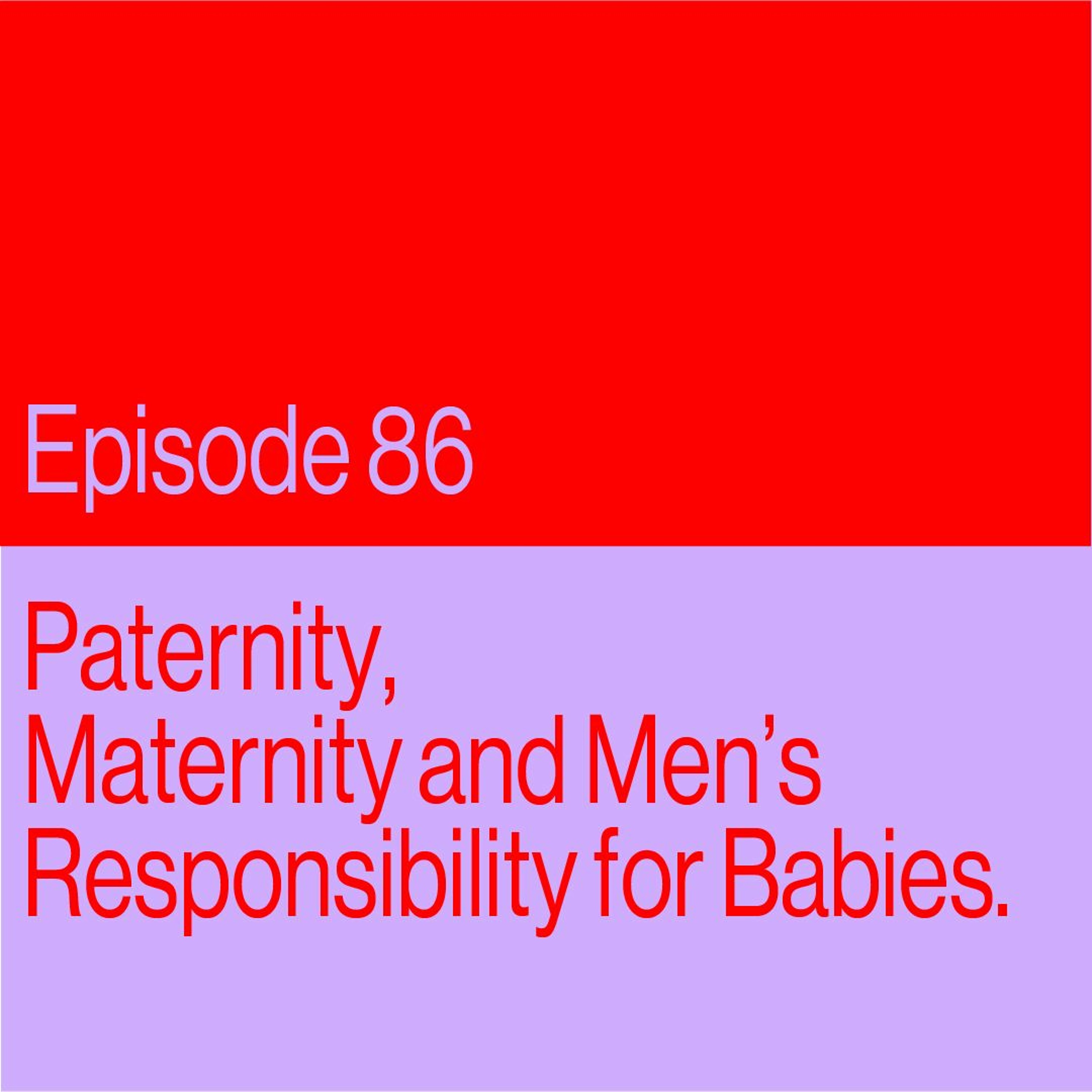 Episode 86: Paternity, Maternity And Men’s Responsibility For Babies