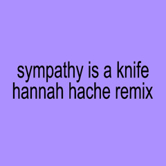 SYMPATHY IS A KNIFE [HANNAH HACHE REMIX]