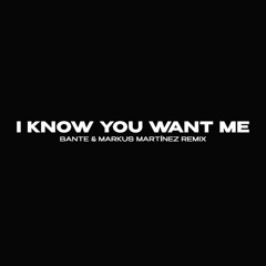 I Know You Want Me (Bante & Markus Martinez Remix) [SUPPORTED BY CHANNE, DANIEL ETIENNE AND MORE]