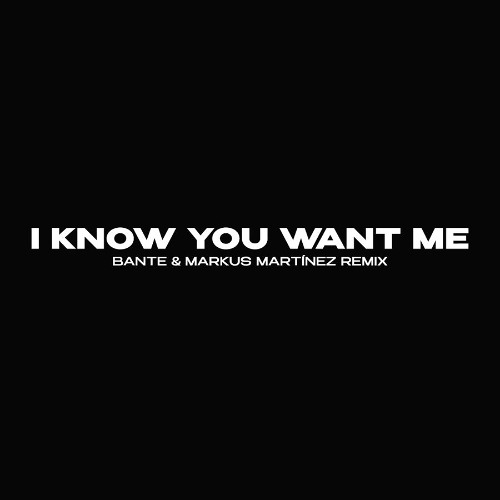 I Know You Want Me (Bante & Markus Martinez Remix) [SUPPORTED BY CHANNE, DANIEL ETIENNE AND MORE]