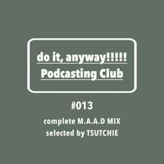 do it, anyway!!!!!放送部 (do it, anyway!!!!! Podcasting Club) #013 complete M.A.A.D MIX by TSUTCHIE