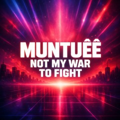 MUNTUÊÊ - NOT MY WAR TO FIGHT