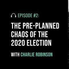 The Pre-Planned Chaos of the 2020 Election with Charlie Robinson