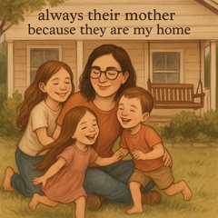 Always Their Mother, Because They Are My Home