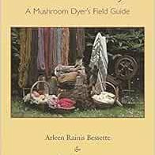 [Read] EBOOK 🖌️ The Rainbow Beneath My Feet: A Mushroom Dyer's Field Guide by Arleen