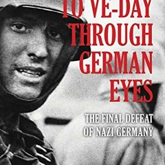 [DOWNLOAD] KINDLE ✉️ To VE-Day Through German Eyes: The Final Defeat of Nazi Germany