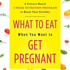 +$ What to Eat When You Want to Get Pregnant, A Science-Based 4-Week Nutrition Program to Boost