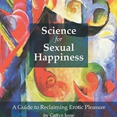 DOWNLOAD [PDF] Science for Sexual Happiness: A Guide to Reclaiming Erotic Pleasu