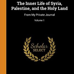 View PDF EBOOK EPUB KINDLE The Inner Life of Syria, Palestine, and the Holy Land: From My Private Jo