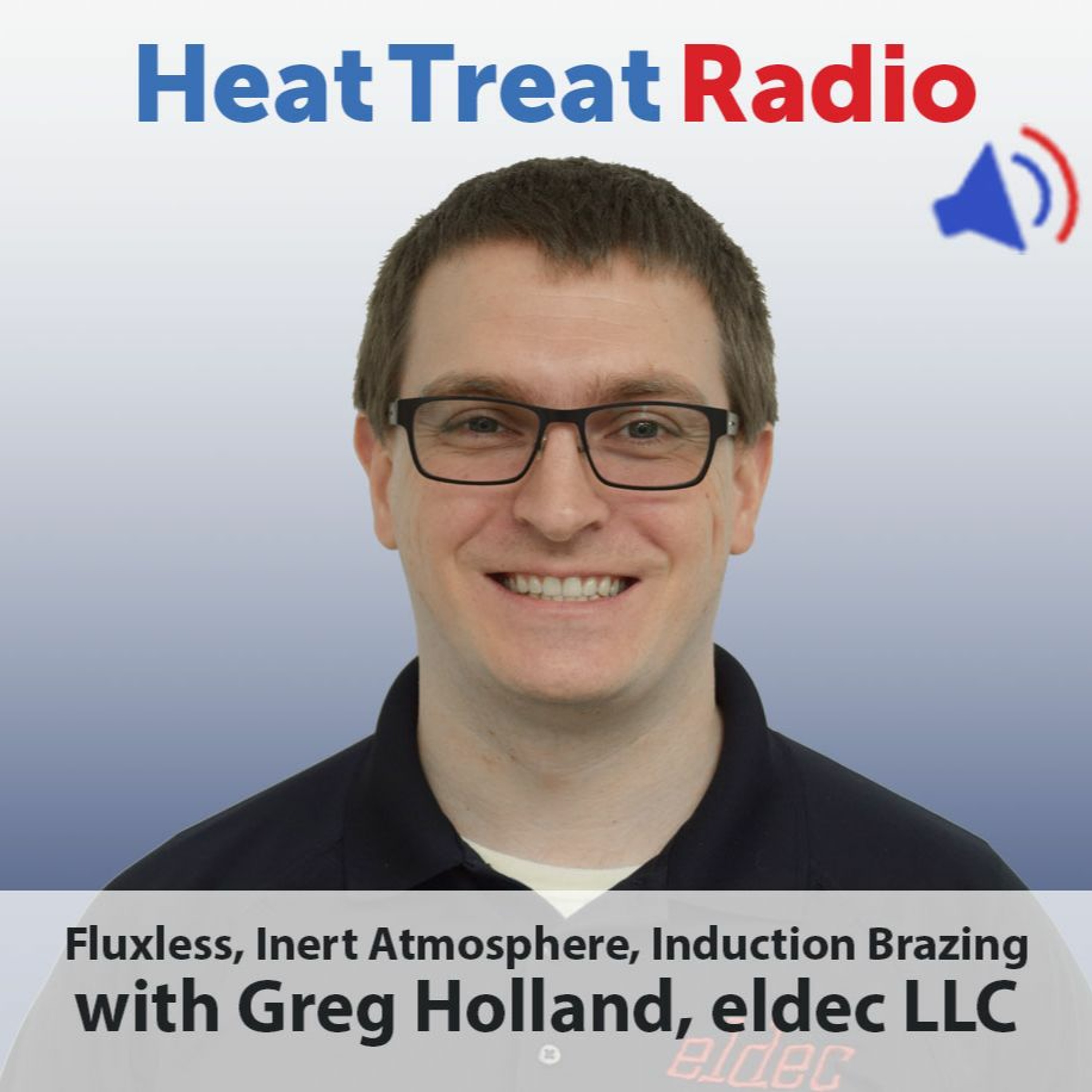 Heat Treat Radio #52: Fluxless, Inert Atmosphere, Induction Brazing with Greg Holland, eldec LLC episode artwork