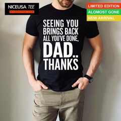 Seeing You Brings Back All You've Done Dad Thanks Shirt