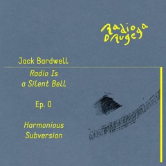 Ep. 0 Radio is a Silent Bell — Harmonious Subversion / Jack Bardwell / 25.06.2023