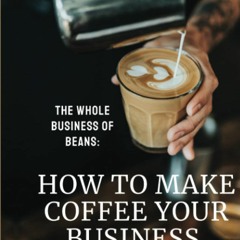 (Download❤️Ebook)✔️ The Whole Business of Beans How to Make Coffee Your Business