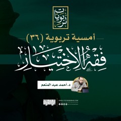 أمسية تربوية (36) | فقه الاختيار | د. أحمد عبد المنعم