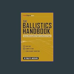 PDF 📕 The Ballistics Handbook: Factors Affecting Bullet Flight from Muzzle to Target Read online