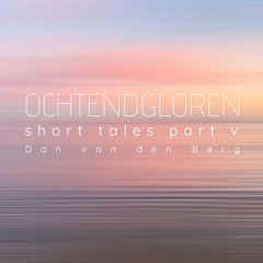 Ochtendgloren | Short Tales part V |  Dan van den Berg