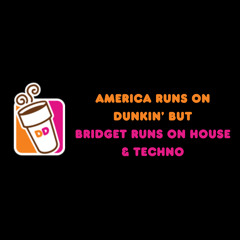 america runs on dunkin’ but bridget runs on house&techno