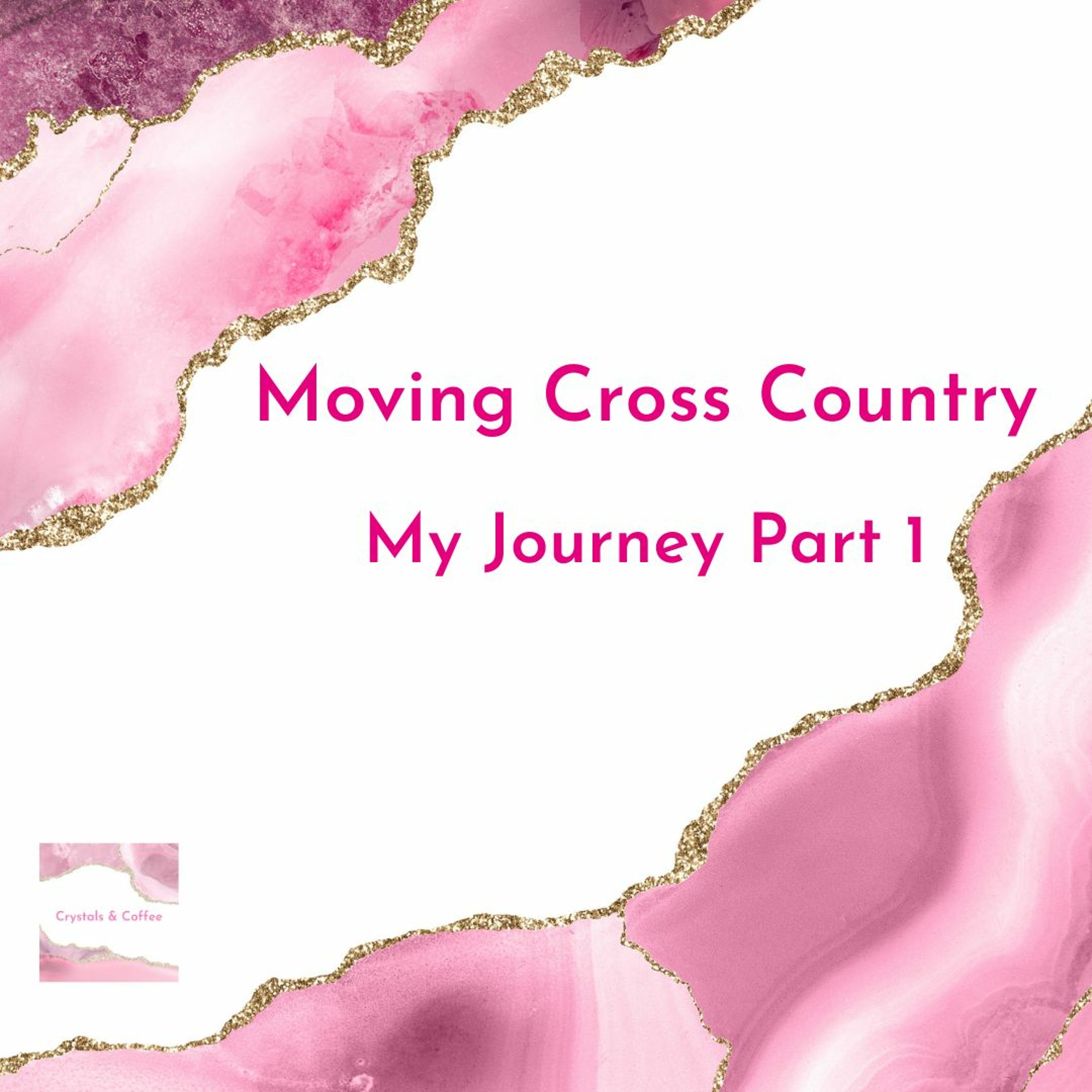 Moving Cross Country My Journey Part 1 | Crystals and Coffee | Podcast