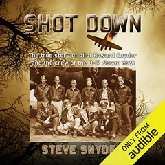 View KINDLE 📧 Shot Down: The True Story of Pilot Howard Snyder and the Crew of the B