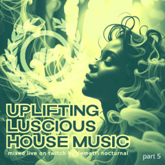 (part 5) UPLIFTING LUSCIOUS HOUSE MUSIC mixed live on Twitch by Demetri Nocturnal