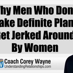 Why Men Who Don’t Make Definite Plans Get Jerked Around By Women