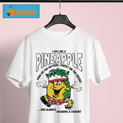 I Am Like A Pineapple Hard On The Outside, Sweet On The Inside, And Always Wearing A Crown Shirt