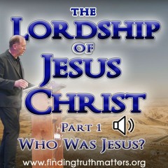 The Lordship of Jesus Christ - Part 1: Who Was Jesus?