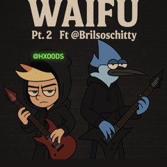 WAIFU PT.2 - @HXOODS x @Brilsoshitty