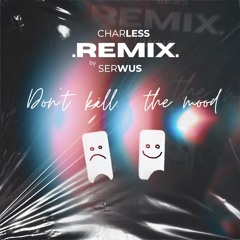 Charless - Don't Kill The Mood (Serwus Remix)