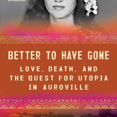 Read^^ Better to Have Gone: Love, Death, and the Quest for Utopia in Auroville By Akash Kapur PDF -