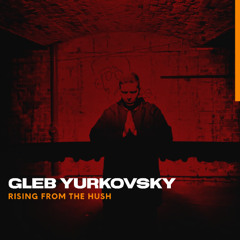 GLEB YURKOVSKY - RISING FROM THE HUSH