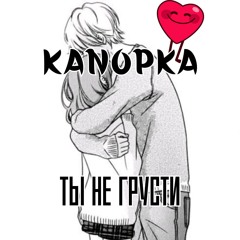 Канопка- Ты не грусти