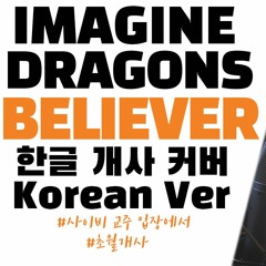 Imagine Dragons (이매진 드래곤스) - Believer (한국어 개사 커버/Korean Ver.)