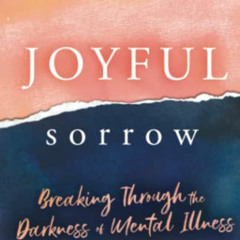Get PDF 🖊️ Joyful Sorrow: Breaking Through the Darkness of Mental Illness by  Julie