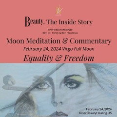February 24, 2024 Virgo Full Moon: Equality & Freedom -Moon Meditation & Comentary