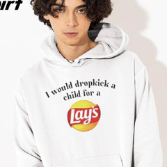 I Would Dropkick A Child For A Lays Chip Shirt