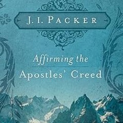 [Read] KINDLE 📥 Affirming the Apostles' Creed by J. I. Packer KINDLE PDF EBOOK EPUB