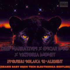 Deep Narratives x Oscar Mbo x Victoria Monét - Is'gubhu Solaka si-Alright (Seanie Baby GTE Bootleg)