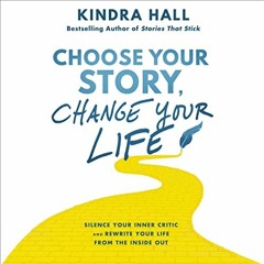 GET [EBOOK EPUB KINDLE PDF] Choose Your Story, Change Your Life: Silence Your Inner Critic and Rewri