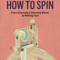 [READ] KINDLE ☑️ How to Spin: From Choosing a Spinning Wheel to Making Yarn. A Storey