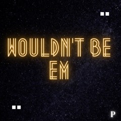 Wouldn't Be 'Em prod. TruckloadD