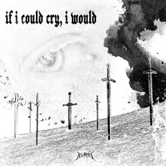 IF I COULD CRY, I WOULD.