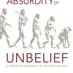 [ACCESS] KINDLE ✅ The Absurdity of Unbelief: A Worldview Apologetic of the Christian