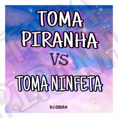 TOMA PIRANHA VS TOMA NINFETA  ( Dj Chulo )